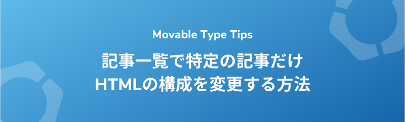 【Movable Type】記事一覧で特定の記事だけHTMLの構成を変更する方法