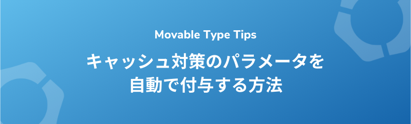 【Movable Type】 キャッシュ対策のパラメータを自動で付与する方法