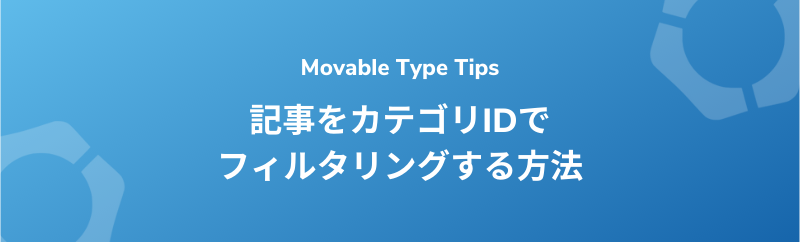 【Movable Type】記事をカテゴリIDでフィルタリングする方法