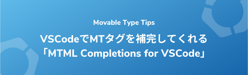 【Movable Type】VSCodeでMTタグを補完してくれる「MTML Completions for VSCode」