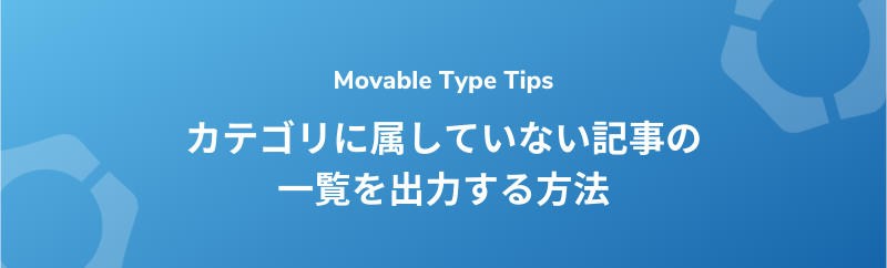 【Movable Type】カテゴリに属していない記事の一覧を出力する方法