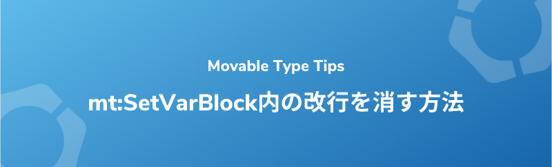 【Movable Type】mt:SetVarBlock内の改行を消す方法
