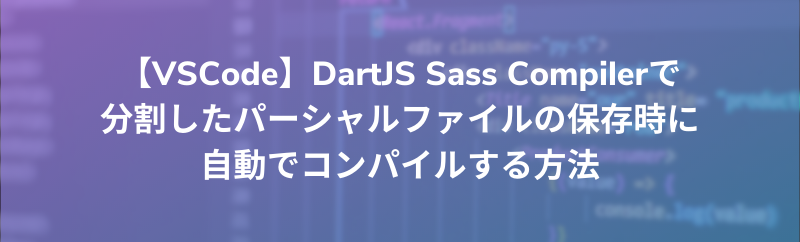 【VSCode】DartJS Sass Compilerで分割したパーシャルファイルの保存時に自動でコンパイルする方法